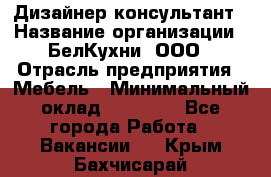 Дизайнер-консультант › Название организации ­ БелКухни, ООО › Отрасль предприятия ­ Мебель › Минимальный оклад ­ 60 000 - Все города Работа » Вакансии   . Крым,Бахчисарай